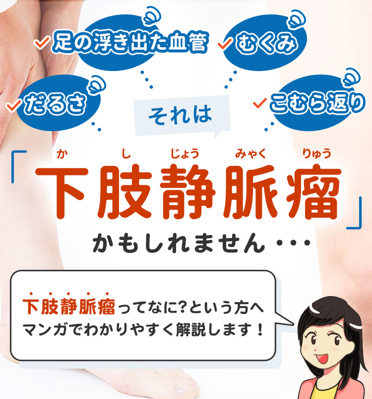 足に浮き出た血管、むくみ、だるさ、こむら返り、それは下肢静脈瘤かもしれません。下肢静脈瘤って何？という方へ　マンガでわかりやすく解説します！