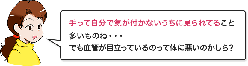 手って自分で気が付かないうちに見られてること多いものね・・・でも血管が目立っているのって体に悪いのかしら？