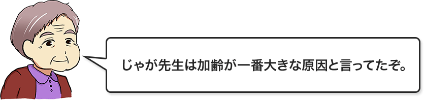 じゃが先生は加齢が1番大きな原因と言ってたぞ。