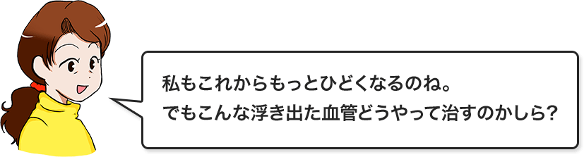 私もこれからもっとひどくなるのね。でもこんな浮き出た血管どうやって治すのかしら