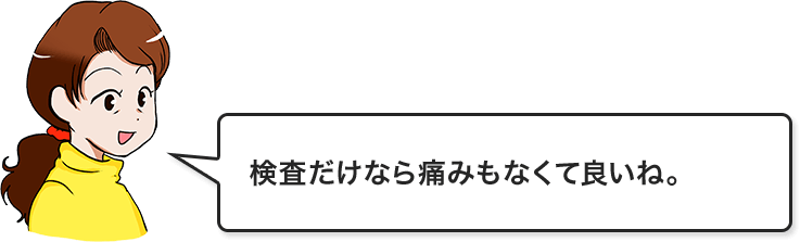 検査だけなら痛みもなくて良いね。