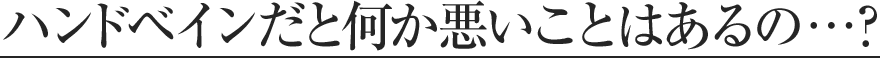ハンドベインだと何か悪いことはあるの？