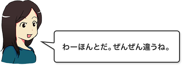 わーほんとだ。ぜんぜん違うね。