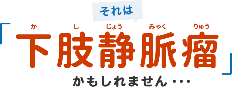 それは下肢静脈瘤かも