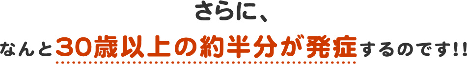 なんと30歳以上の約半分が発症